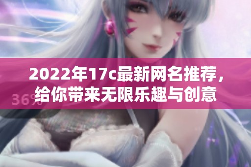 2022年17c最新网名推荐，给你带来无限乐趣与创意