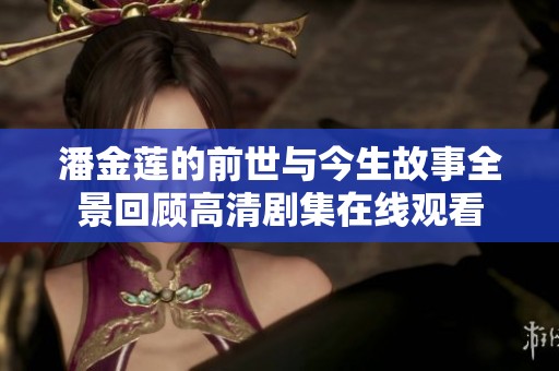 潘金莲的前世与今生故事全景回顾高清剧集在线观看
