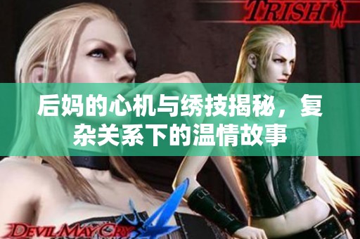 后妈的心机与绣技揭秘，复杂关系下的温情故事