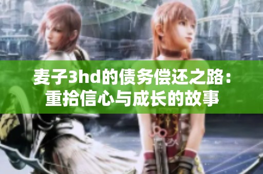 麦子3hd的债务偿还之路：重拾信心与成长的故事