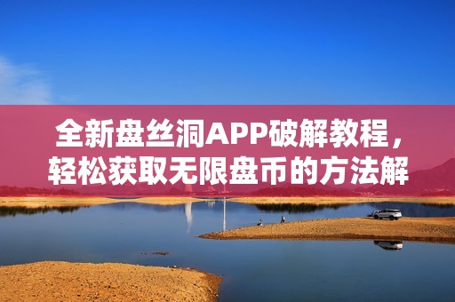 全新盘丝洞APP破解教程，轻松获取无限盘币的方法解析