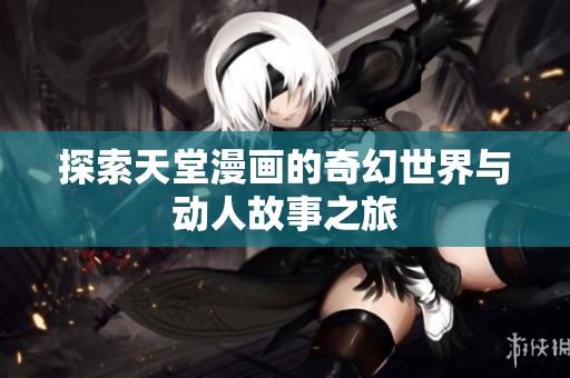 探索天堂漫画的奇幻世界与动人故事之旅