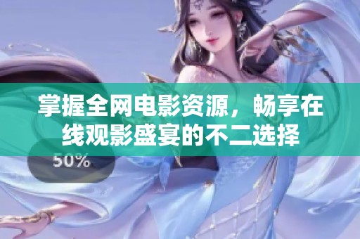 掌握全网电影资源，畅享在线观影盛宴的不二选择