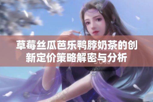 草莓丝瓜芭乐鸭脖奶茶的创新定价策略解密与分析