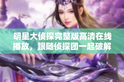 明星大侦探完整版高清在线播放，跟随侦探团一起破解谜题吧