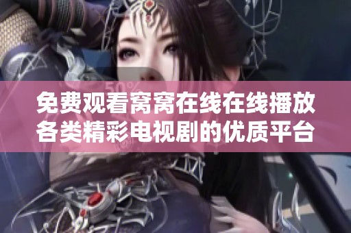 免费观看窝窝在线在线播放各类精彩电视剧的优质平台推荐