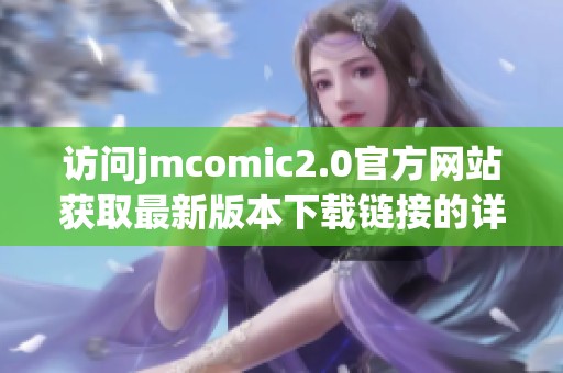 访问jmcomic2.0官方网站获取最新版本下载链接的详细指南