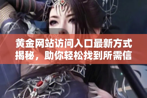 黄金网站访问入口最新方式揭秘，助你轻松找到所需信息