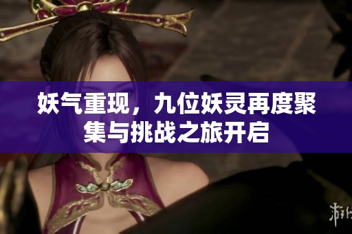 妖气重现，九位妖灵再度聚集与挑战之旅开启