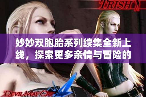 妙妙双胞胎系列续集全新上线，探索更多亲情与冒险的故事！