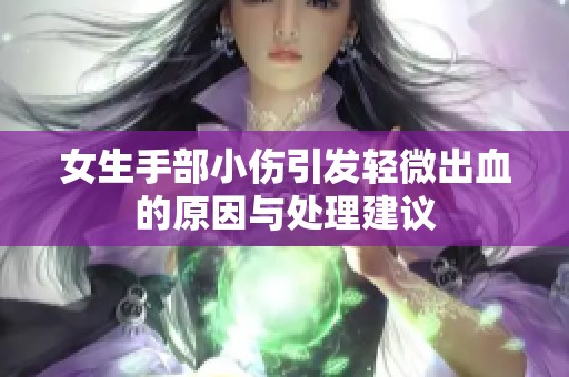 女生手部小伤引发轻微出血的原因与处理建议