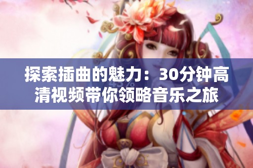 探索插曲的魅力：30分钟高清视频带你领略音乐之旅