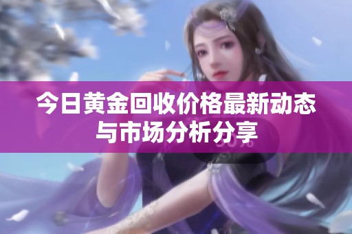 今日黄金回收价格最新动态与市场分析分享