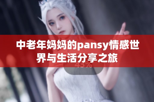 中老年妈妈的pansy情感世界与生活分享之旅