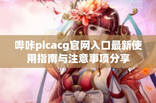 哔咔picacg官网入口最新使用指南与注意事项分享