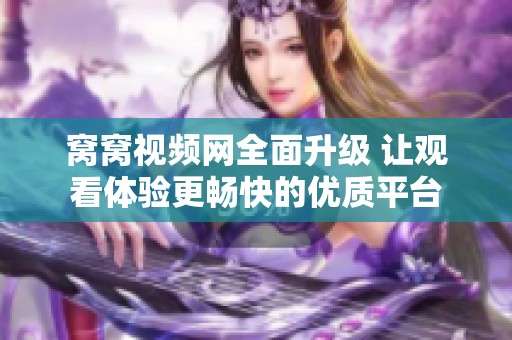 窝窝视频网全面升级 让观看体验更畅快的优质平台