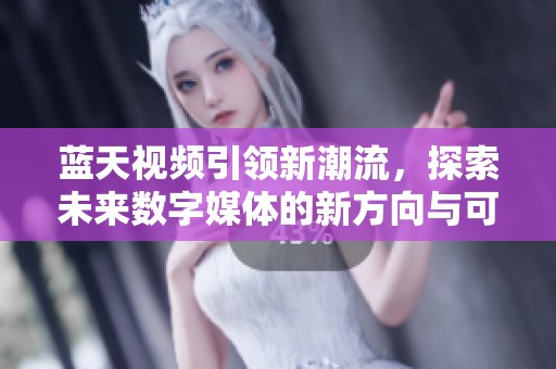 蓝天视频引领新潮流，探索未来数字媒体的新方向与可能性