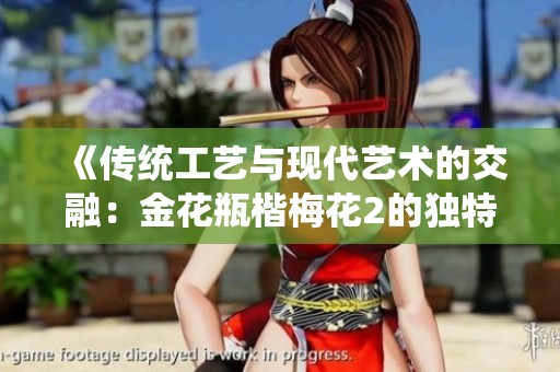 《传统工艺与现代艺术的交融：金花瓶楷梅花2的独特魅力解析》
