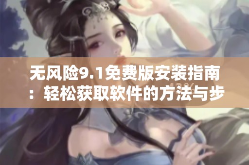 无风险9.1免费版安装指南：轻松获取软件的方法与步骤