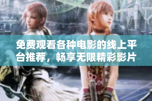 免费观看各种电影的线上平台推荐，畅享无限精彩影片