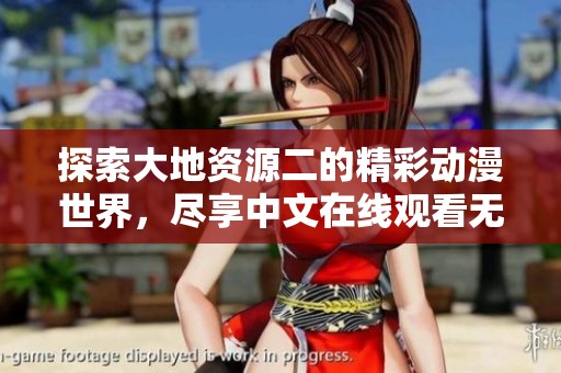 探索大地资源二的精彩动漫世界，尽享中文在线观看无限乐趣