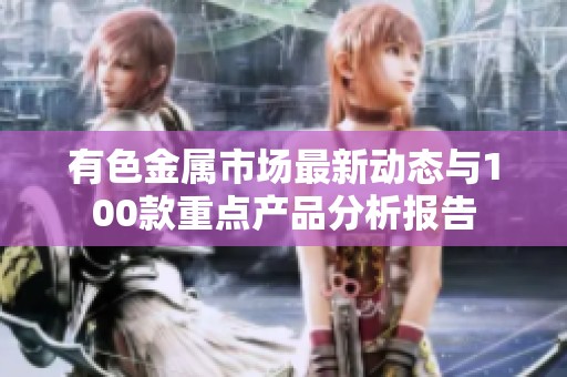 有色金属市场最新动态与100款重点产品分析报告