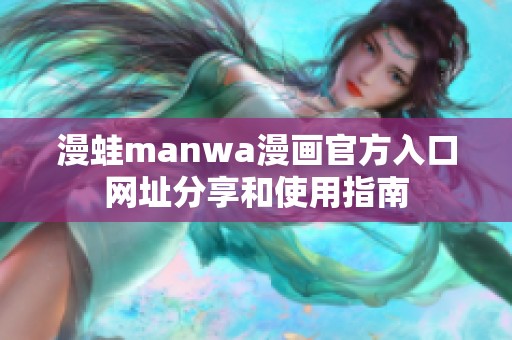 漫蛙manwa漫画官方入口网址分享和使用指南