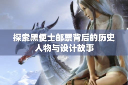 探索黑便士邮票背后的历史人物与设计故事