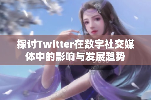探讨Twitter在数字社交媒体中的影响与发展趋势