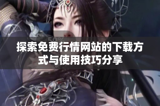 探索免费行情网站的下载方式与使用技巧分享