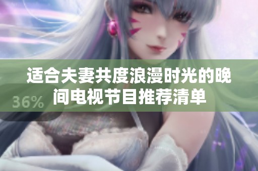 适合夫妻共度浪漫时光的晚间电视节目推荐清单
