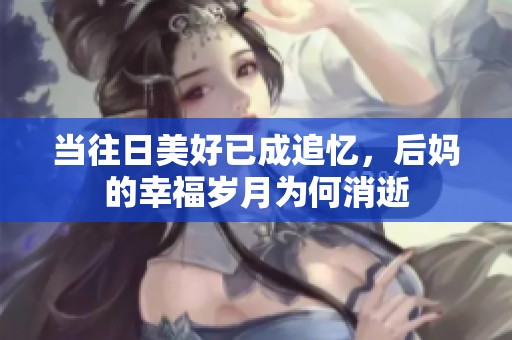当往日美好已成追忆，后妈的幸福岁月为何消逝