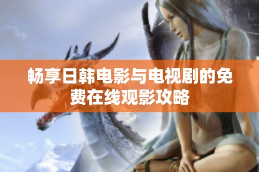 畅享日韩电影与电视剧的免费在线观影攻略