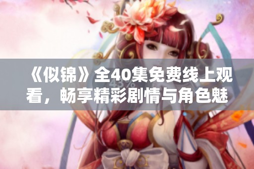 《似锦》全40集免费线上观看，畅享精彩剧情与角色魅力