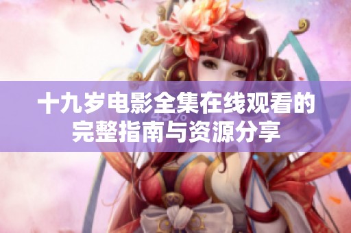 十九岁电影全集在线观看的完整指南与资源分享