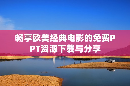 畅享欧美经典电影的免费PPT资源下载与分享