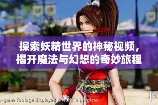 探索妖精世界的神秘视频，揭开魔法与幻想的奇妙旅程
