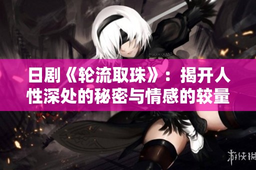 日剧《轮流取珠》：揭开人性深处的秘密与情感的较量