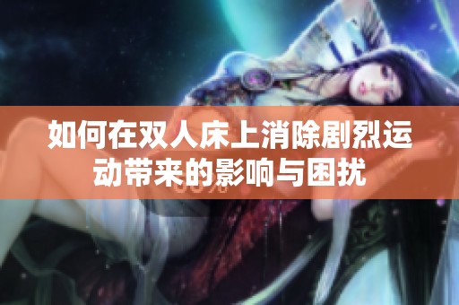 如何在双人床上消除剧烈运动带来的影响与困扰