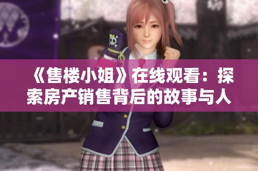《售楼小姐》在线观看：探索房产销售背后的故事与人生百态