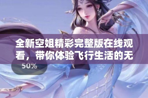 全新空姐精彩完整版在线观看，带你体验飞行生活的无限魅力