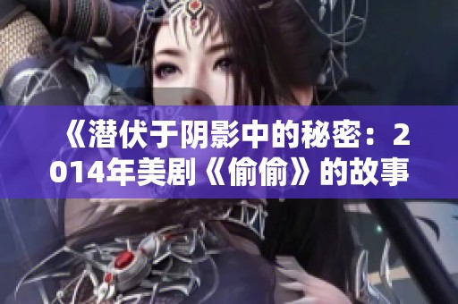 《潜伏于阴影中的秘密：2014年美剧《偷偷》的故事探秘》
