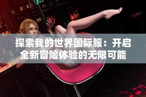 探索我的世界国际服：开启全新冒险体验的无限可能