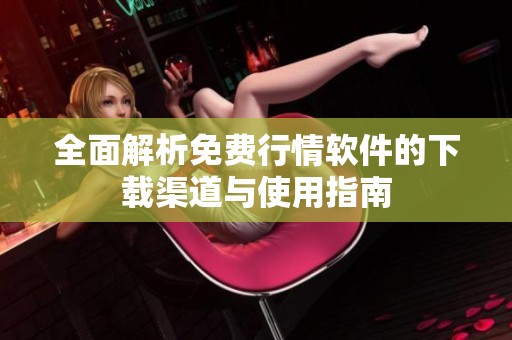 全面解析免费行情软件的下载渠道与使用指南