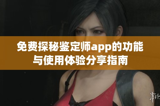 免费探秘鉴定师app的功能与使用体验分享指南