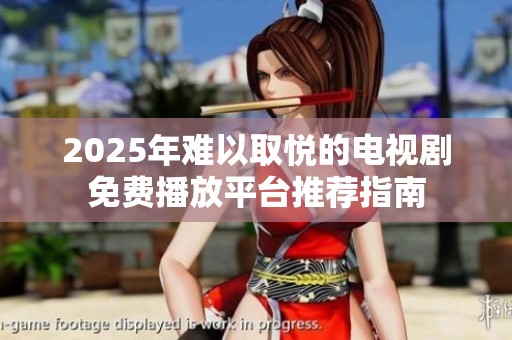 2025年难以取悦的电视剧免费播放平台推荐指南