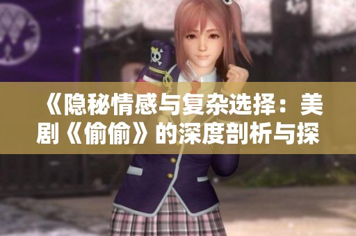 《隐秘情感与复杂选择：美剧《偷偷》的深度剖析与探索》