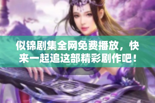 似锦剧集全网免费播放，快来一起追这部精彩剧作吧！