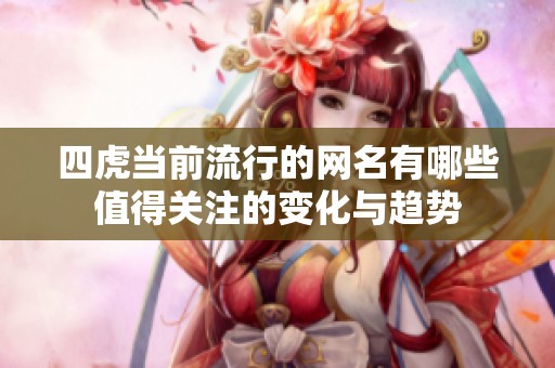 四虎当前流行的网名有哪些值得关注的变化与趋势