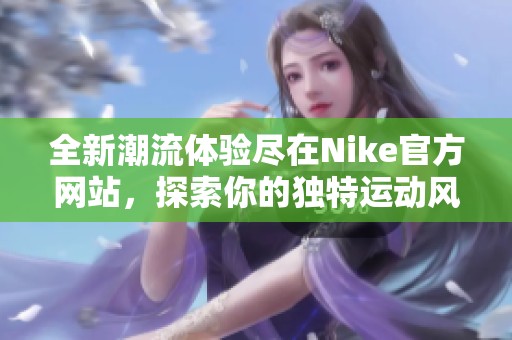 全新潮流体验尽在Nike官方网站，探索你的独特运动风格